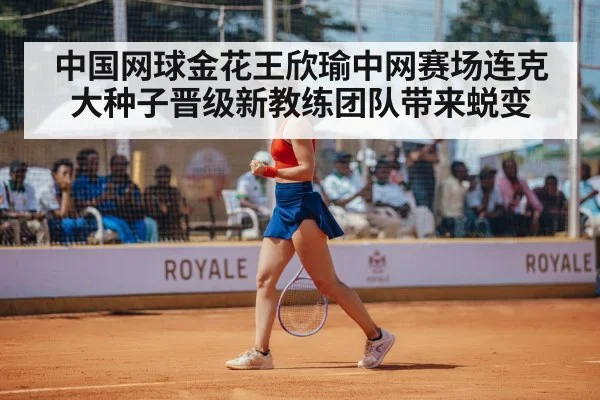 中国网球金花王欣瑜中网赛场连克大种子晋级新教练团队带来蜕变 | kaiyun